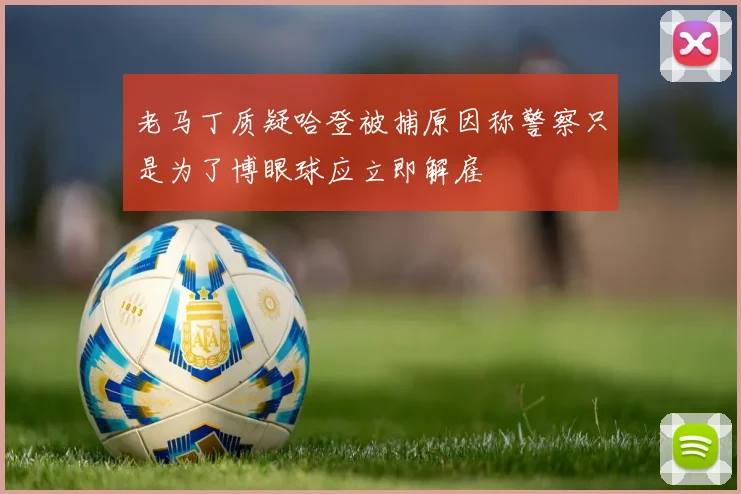 老马丁质疑哈登被捕原因称警察只是为了博眼球应立即解雇