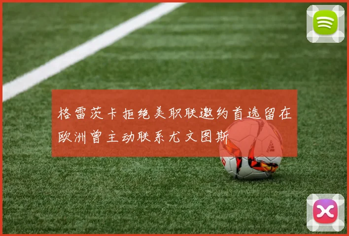 格雷茨卡拒绝美职联邀约首选留在欧洲曾主动联系尤文图斯