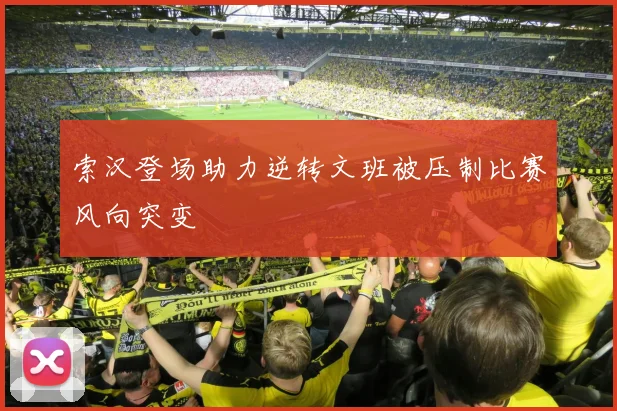 索汉登场助力逆转文班被压制比赛风向突变