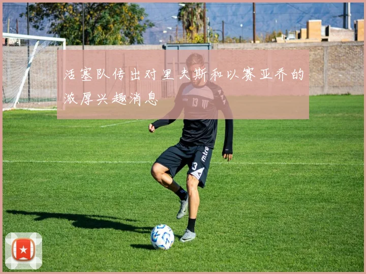 活塞队传出对里夫斯和以赛亚乔的浓厚兴趣消息